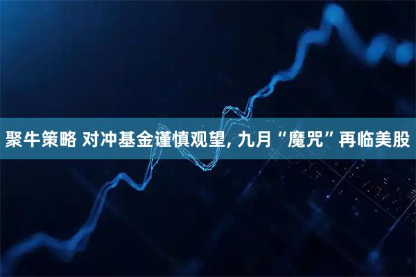 聚牛策略 对冲基金谨慎观望, 九月“魔咒”再临美股