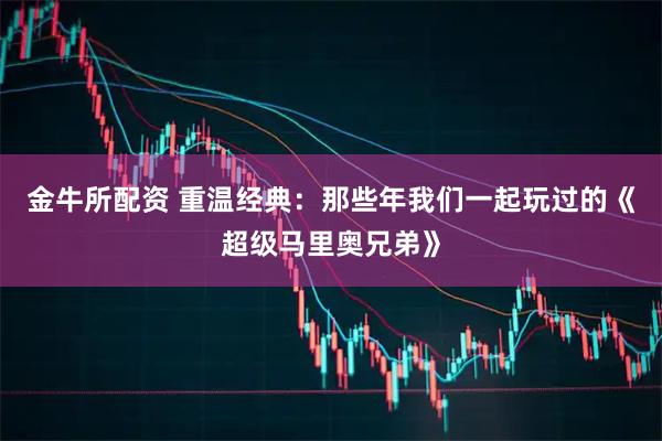 金牛所配资 重温经典:那些年我们一起玩过的《超级马里奥兄弟》