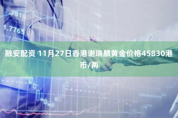融安配资 11月27日香港谢瑞麟黄金价格45830港币/两