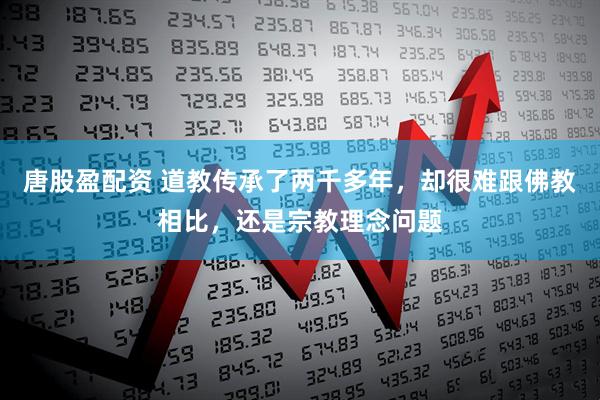 唐股盈配资 道教传承了两千多年，却很难跟佛教相比，还是宗教理念问题